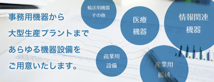 事務用機器から大型生産プラントまであらゆる機器設備をご用意いたします。